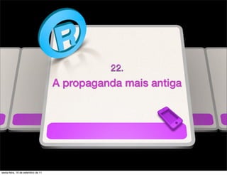 22.
                                    A propaganda mais antiga




sexta-feira, 16 de setembro de 11
 