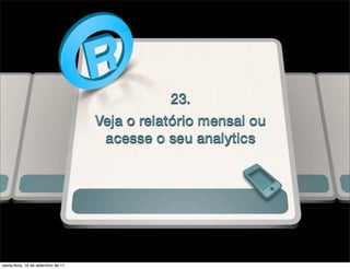 23.
                                    Veja o relatório mensal ou
                                     acesse o seu analytics




sexta-feira, 16 de setembro de 11
 