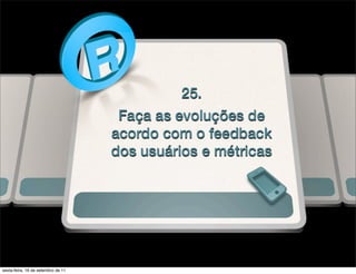 25.
                                     Faça as evoluções de
                                    acordo com o feedback
                                    dos usuários e métricas




sexta-feira, 16 de setembro de 11
 