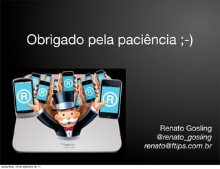 Obrigado pela paciência ;-)




                                            Renato Gosling
                                           @renato_gosling
                                        renato@ftips.com.br

sexta-feira, 16 de setembro de 11
 