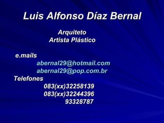 Luis Alfonso Díaz Bernal Arquiteto  Artista Plástico e.mails [email_address] [email_address] Telefones 083(xx)32258139 083(xx)32244396 93328787 