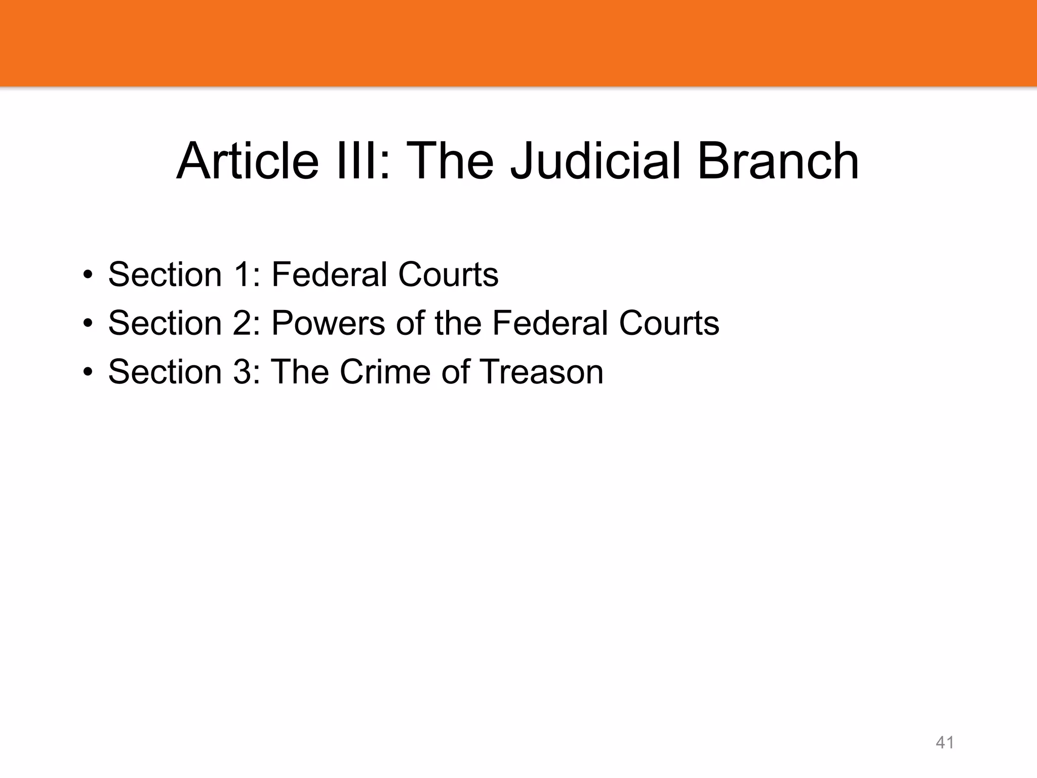 Article III: The Judicial Branch
• Section 1: Federal Courts
• Section 2: Powers of the Federal Courts
• Section 3: The Crime of Treason
41
 