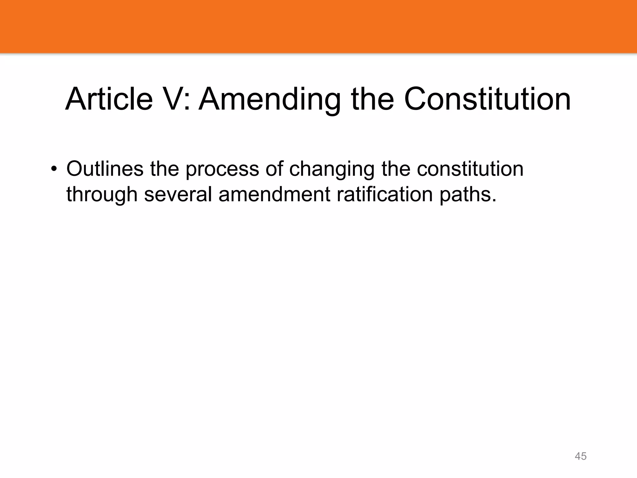 Article V: Amending the Constitution
• Outlines the process of changing the constitution
through several amendment ratification paths.
45
 