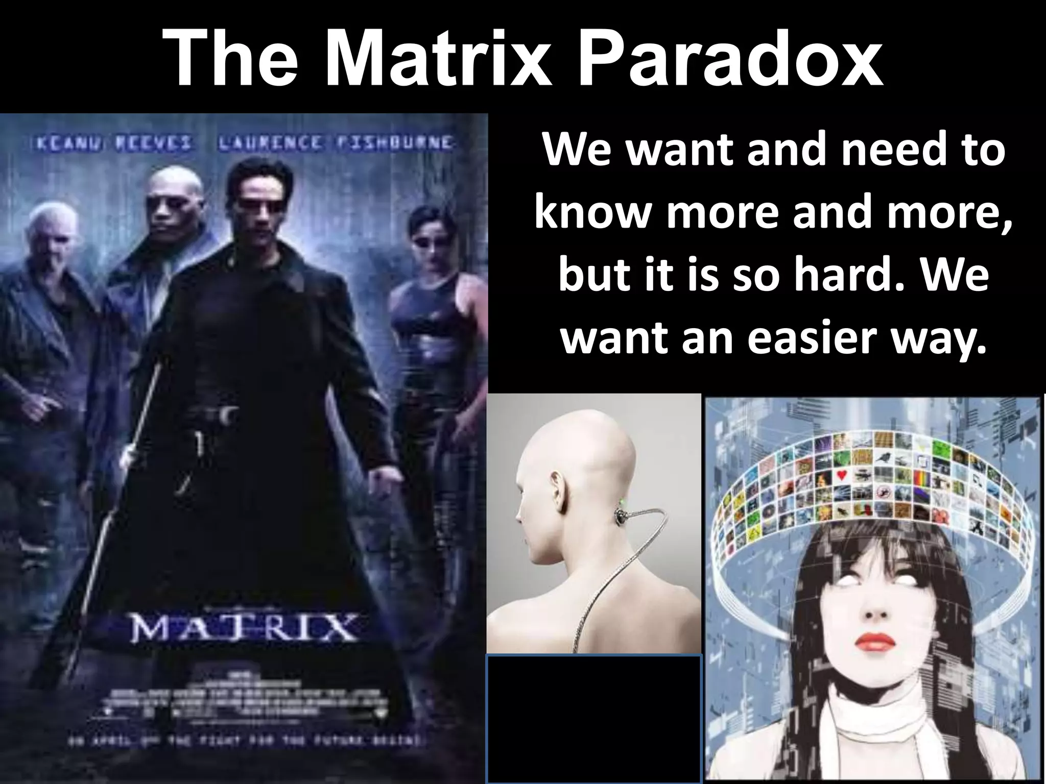 The Matrix Paradox
We want and need to
know more and more,
but it is so hard. We
want an easier way.
 