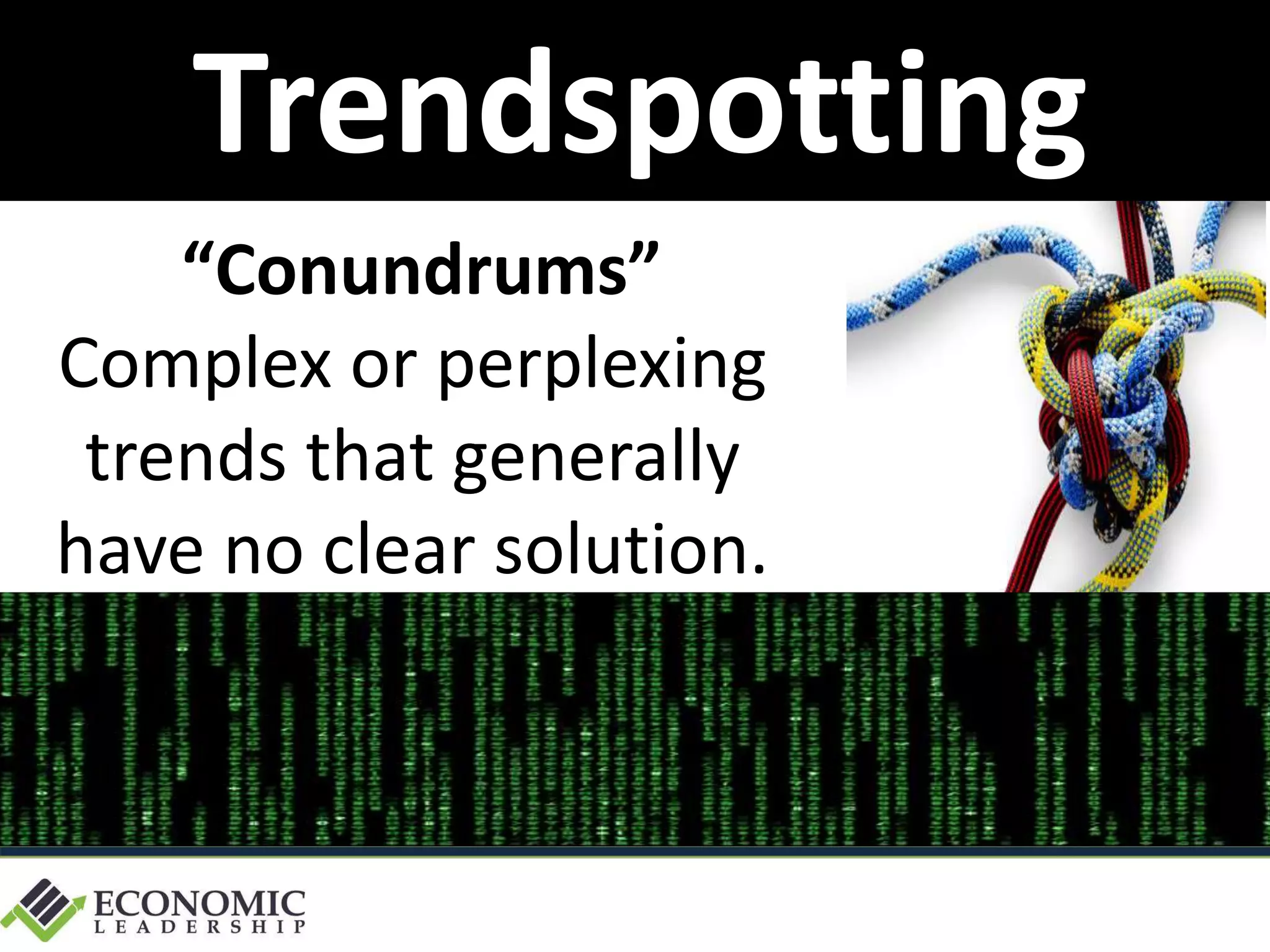 “Conundrums”
Complex or perplexing
trends that generally
have no clear solution.
Trendspotting
 