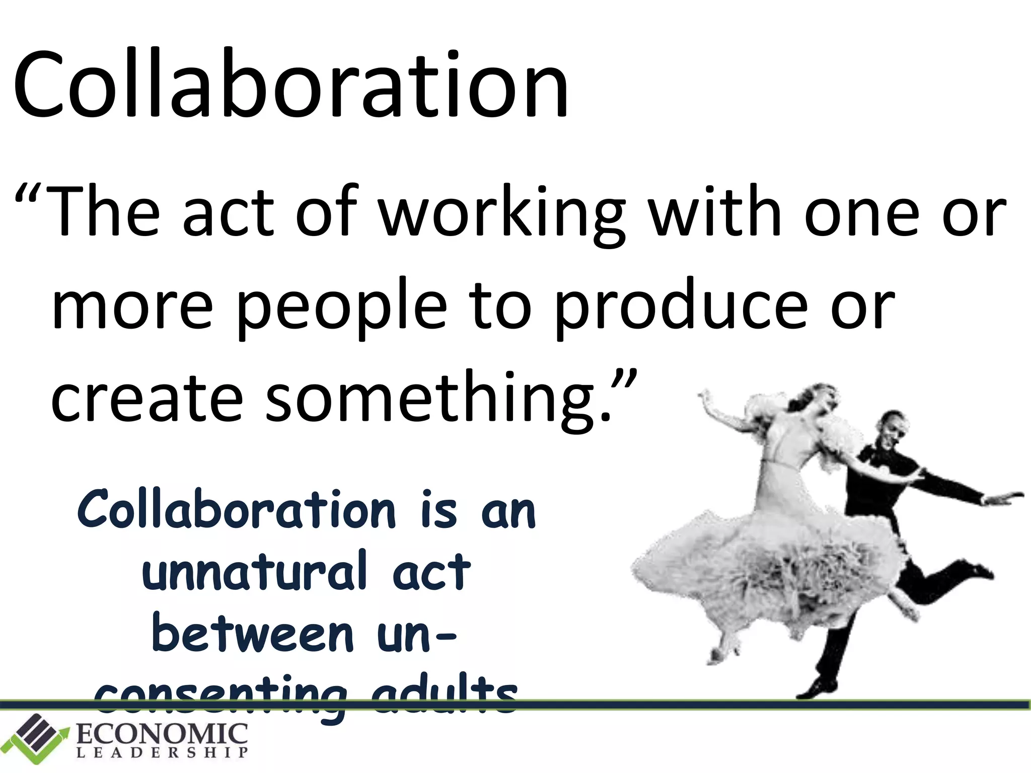 Collaboration
“The act of working with one or
more people to produce or
create something.”
Collaboration is an
unnatural act
between un-
consenting adults
 