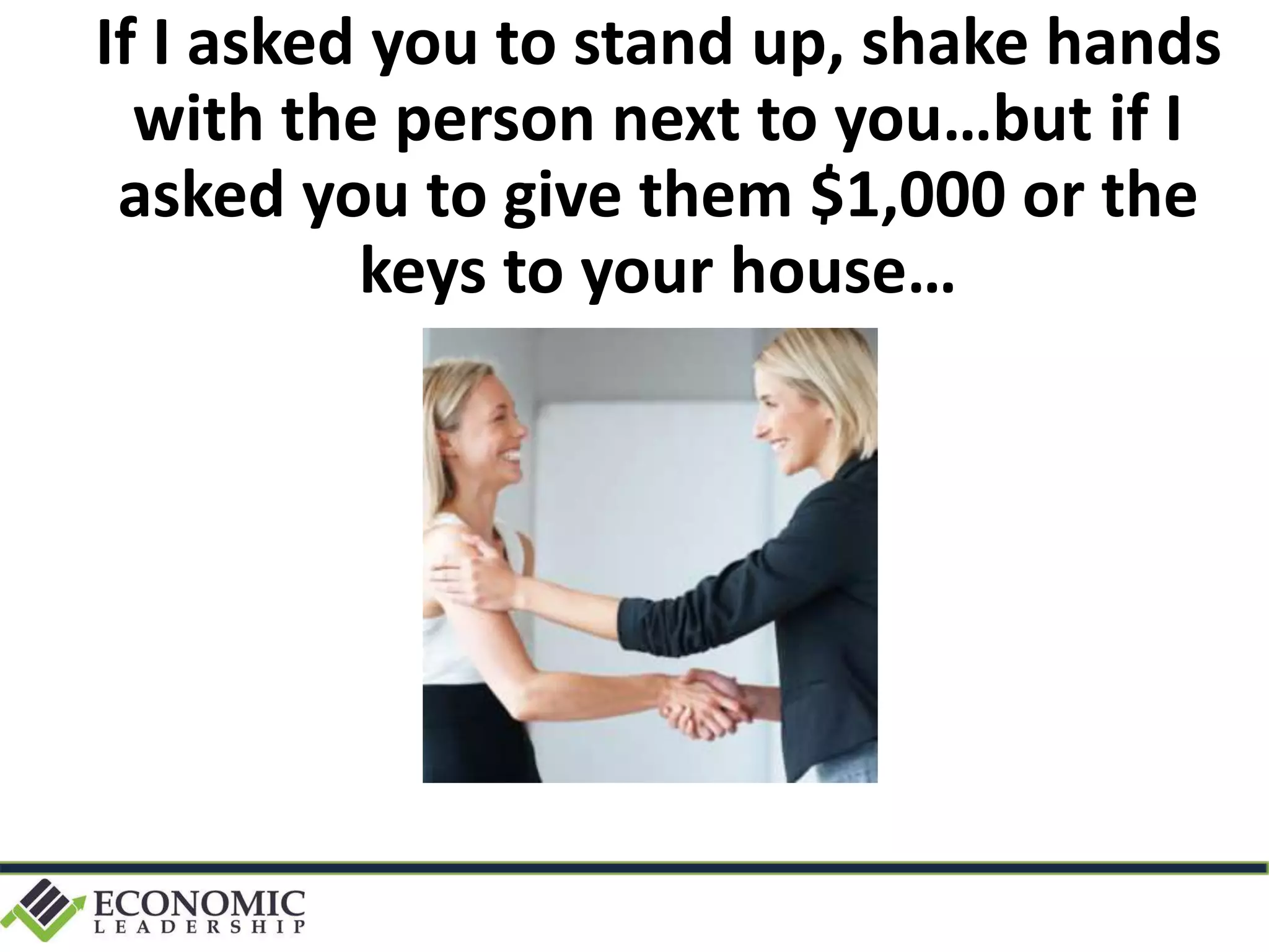 If I asked you to stand up, shake hands
with the person next to you…but if I
asked you to give them $1,000 or the
keys to your house…
 