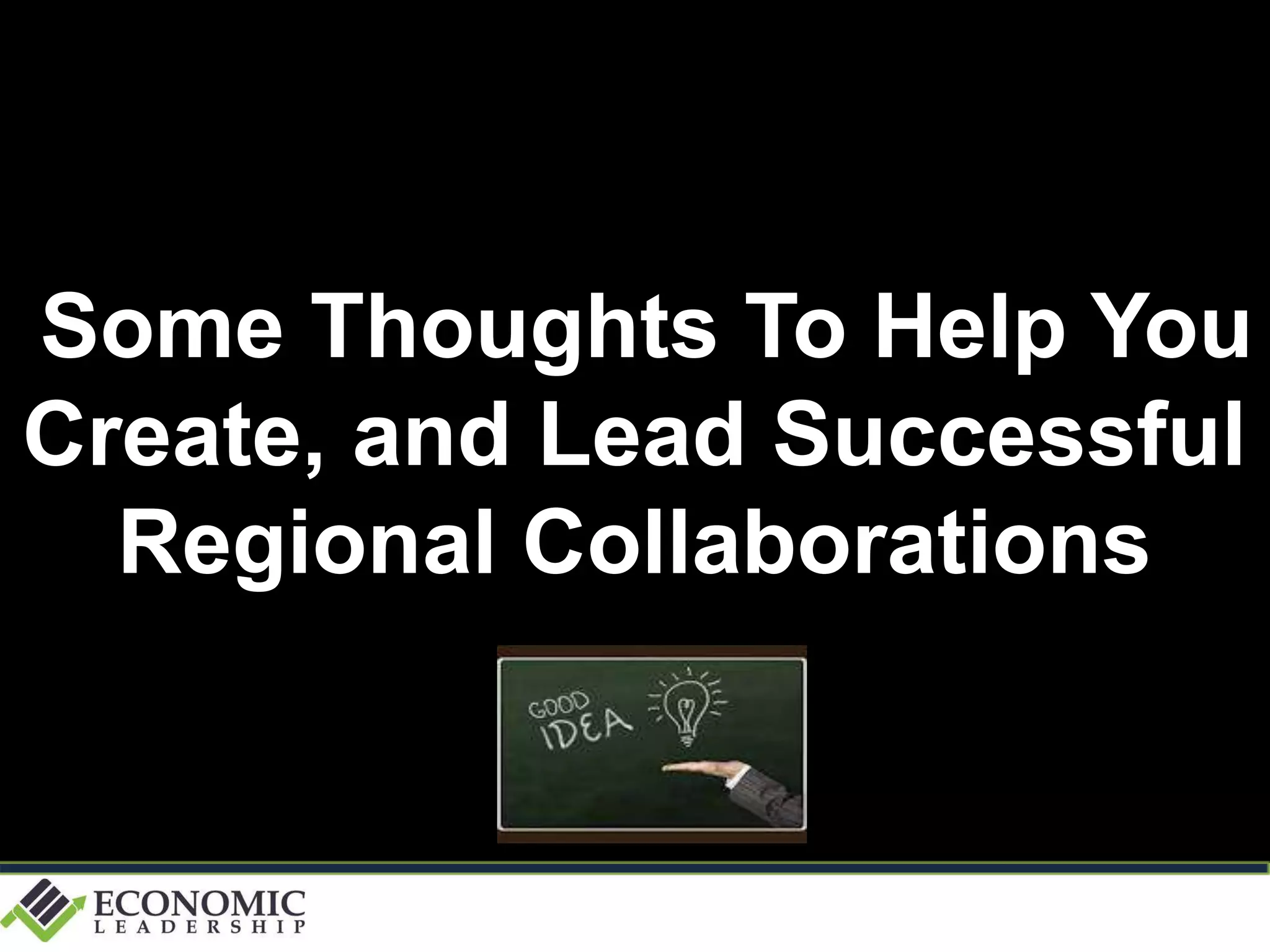 Some Thoughts To Help You
Create, and Lead Successful
Regional Collaborations
 
