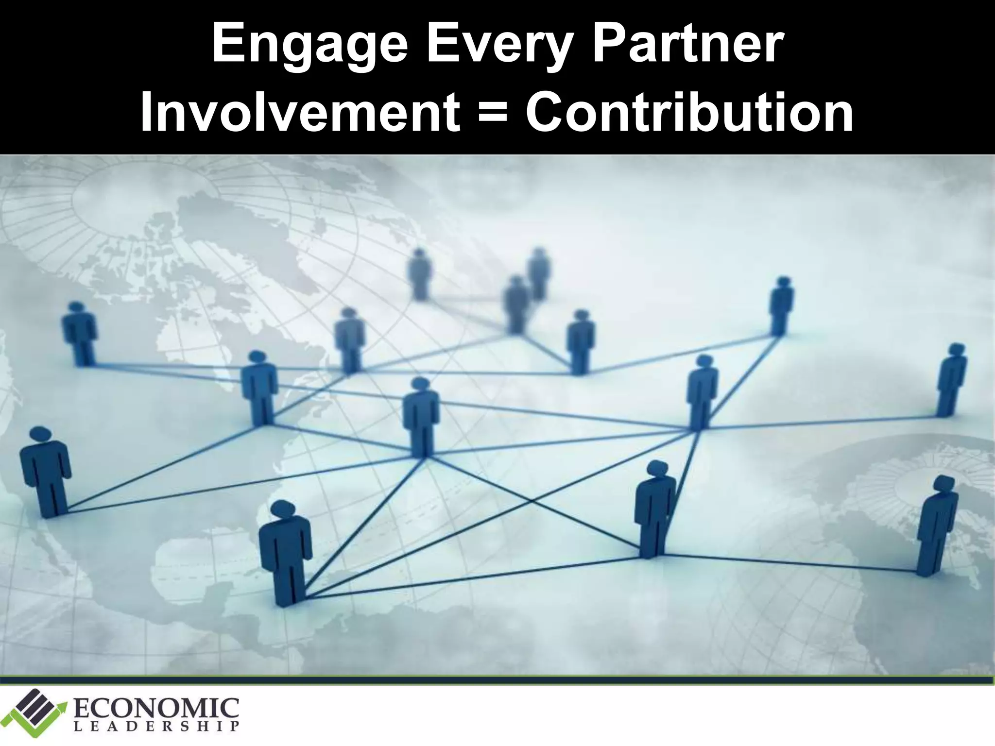 Engage Every Partner
Involvement = Contribution
 