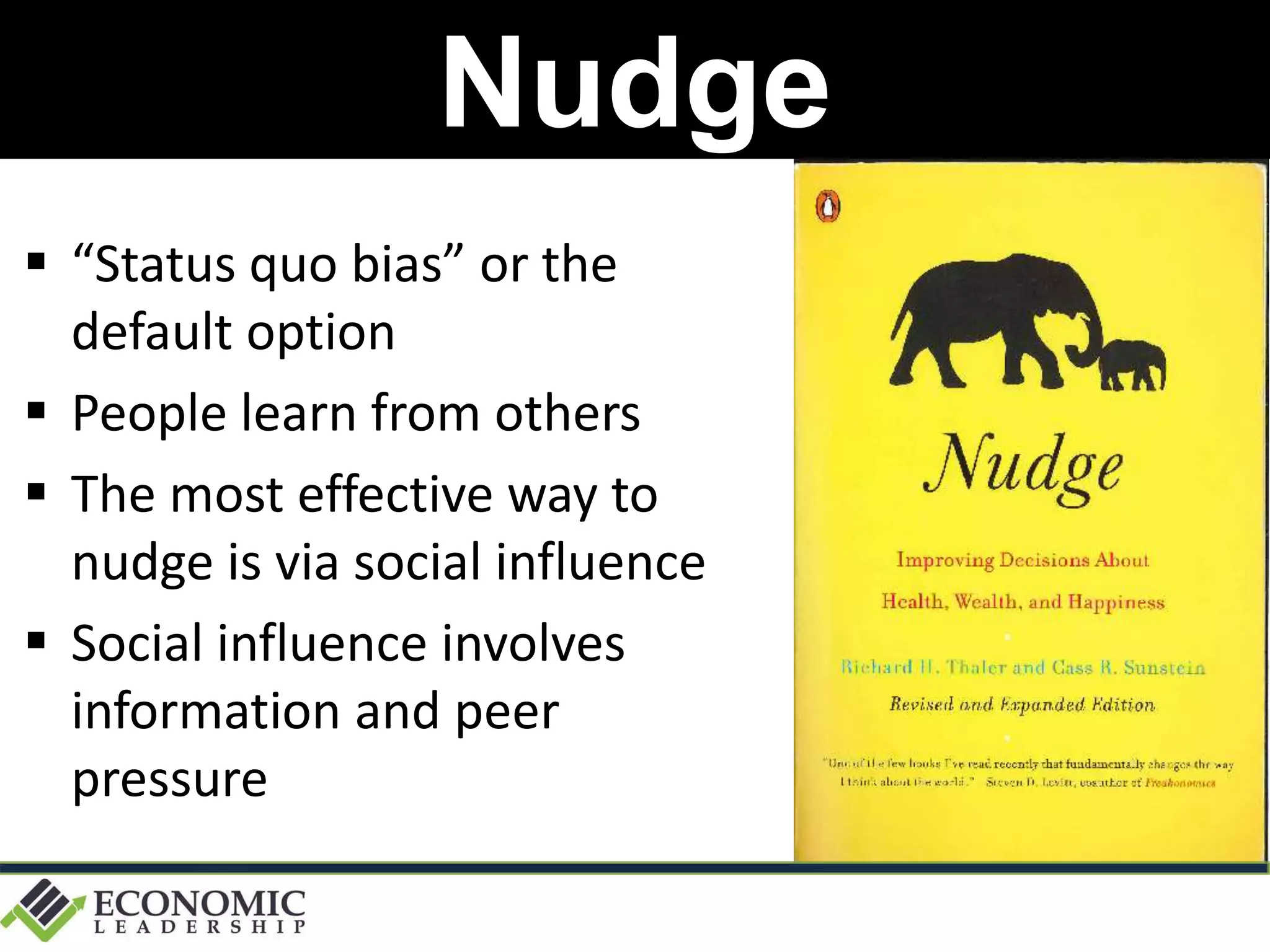Nudge
 “Status quo bias” or the
default option
 People learn from others
 The most effective way to
nudge is via social influence
 Social influence involves
information and peer
pressure
 