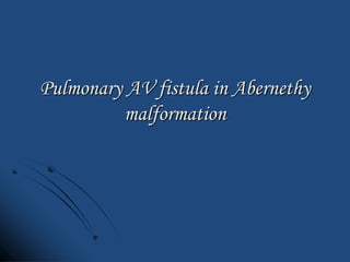 Pulmonary AV fistula in Abernethy
malformation
 