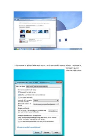 15. Nomostrar el reloj enlabarra de tareas y ocultarautomáticamente labarra,configurarla
barra para que se
muestre el escritorio.
 
