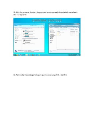 12. Abrirdos ventanas(EquipoyDocumentos) arrastrarunaa la derechade la pantallayla
otra a la izquierda
13. Activarel protectorde pantallapara que muestre suApellidoyNombre.
 