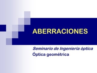 ABERRACIONES 
Seminario de Ingeniería óptica 
Óptica geométrica  