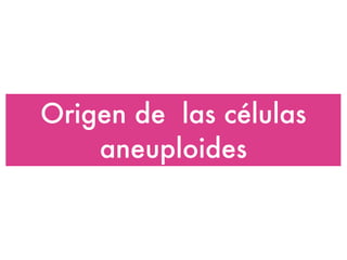 Origen de  las células aneuploides 