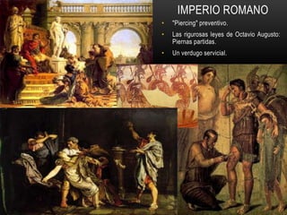 IMPERIO ROMANO
• "Piercing" preventivo.
• Las rigurosas leyes de Octavio Augusto:
Piernas partidas.
• Un verdugo servicial.
 