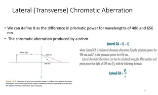 Lateral (Transverse) Chromatic Aberration
• We can define it as the difference in prismatic power for wavelengths of 486 and 656
nm
• The chromatic aberration produced by a prism
35
 