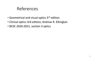 References
• Geometrical and visual optics 3rd edition
• Clinical optics 3rd edition; Andrew R. Elkington
• BCSC 2020-2021, section 3 optics
48
 