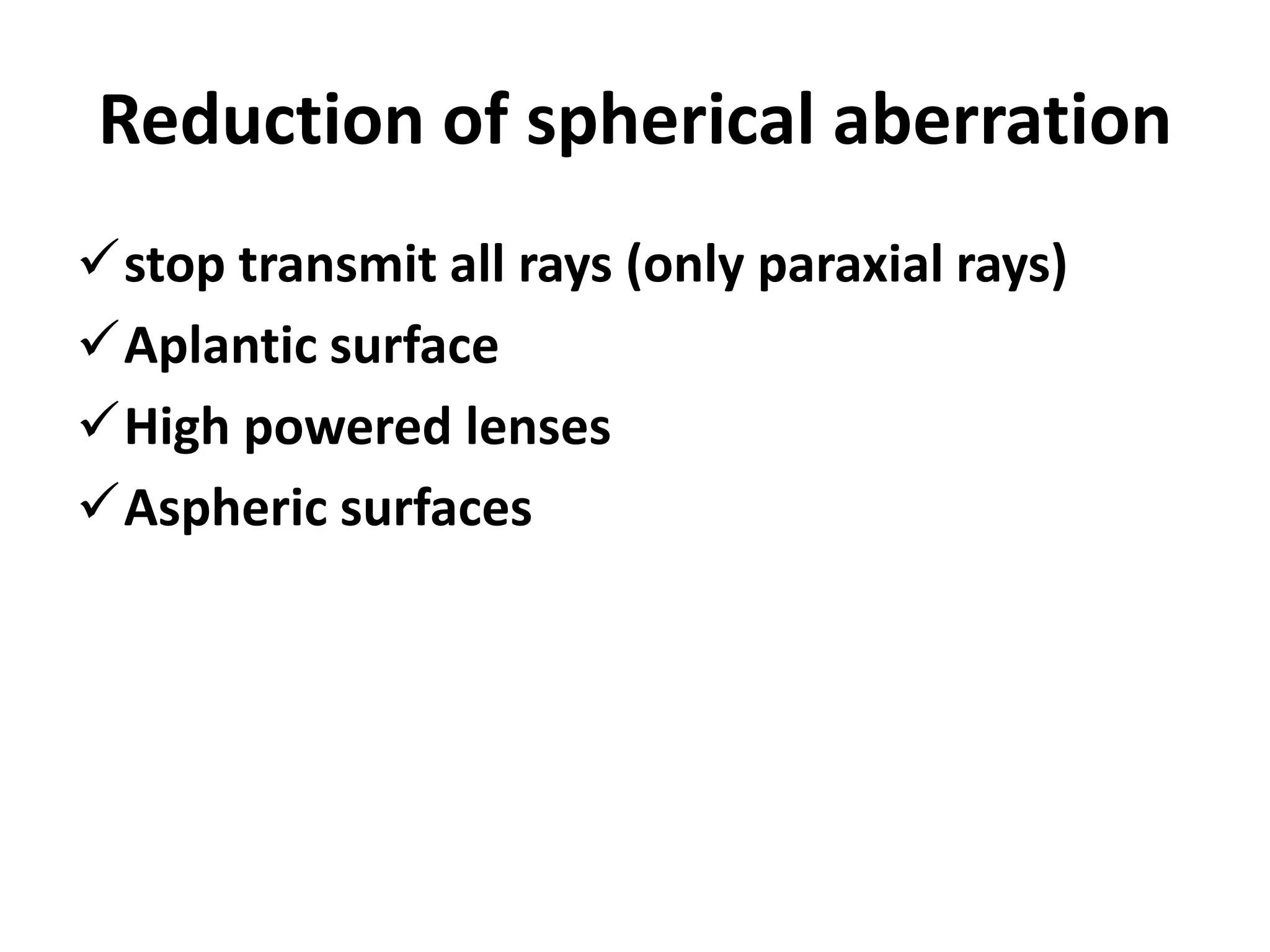 Reduction of spherical aberration
stop transmit all rays (only paraxial rays)
Aplantic surface
High powered lenses
Aspheric surfaces
 