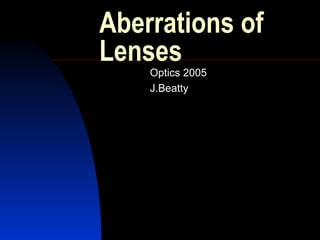 Aberrations of
Lenses
Optics 2005
J.Beatty
 