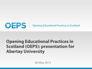 Opening Educational Practices in Scotland
Opening Educational Practices in
Scotland (OEPS): presentation for
Abertay University
06 May 2015
 
