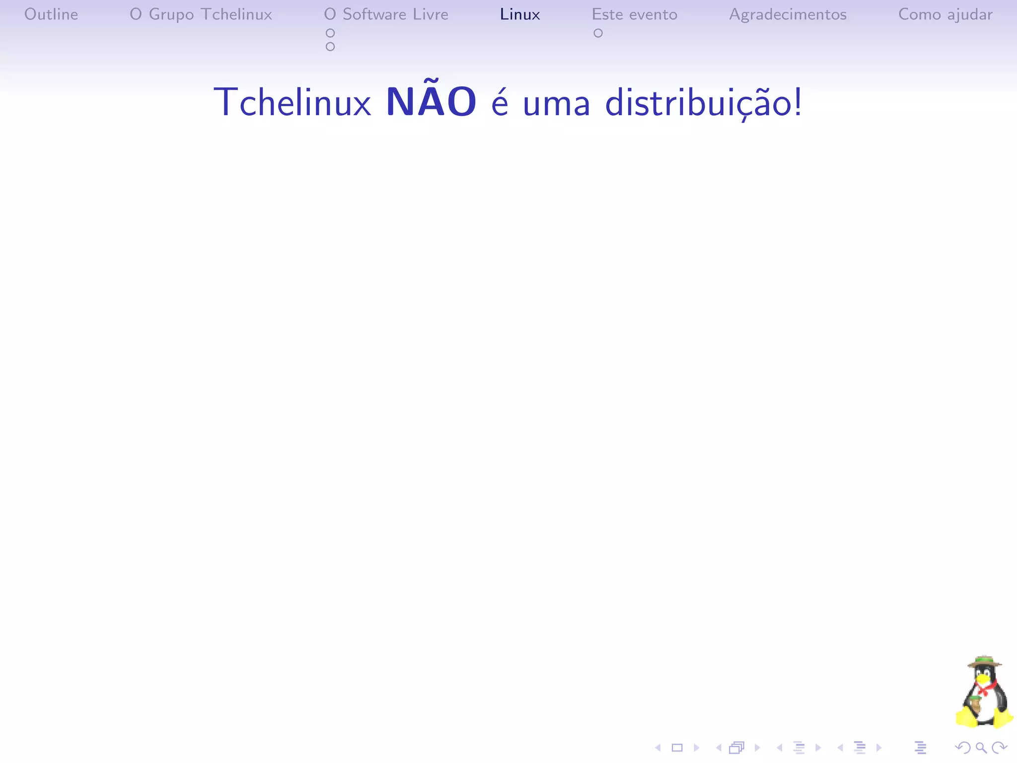 Outline   O Grupo Tchelinux   O Software Livre   Linux   Este evento   Agradecimentos   Como ajudar




                              ˜ e
                   Tchelinux NAO ´ uma distribui¸˜o!
                                                ca
 