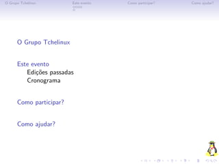 O Grupo Tchelinux         Este evento   Como participar?   Como ajudar?




      O Grupo Tchelinux


      Este evento
         Edi¸˜es passadas
             co
         Cronograma


      Como participar?


      Como ajudar?
 