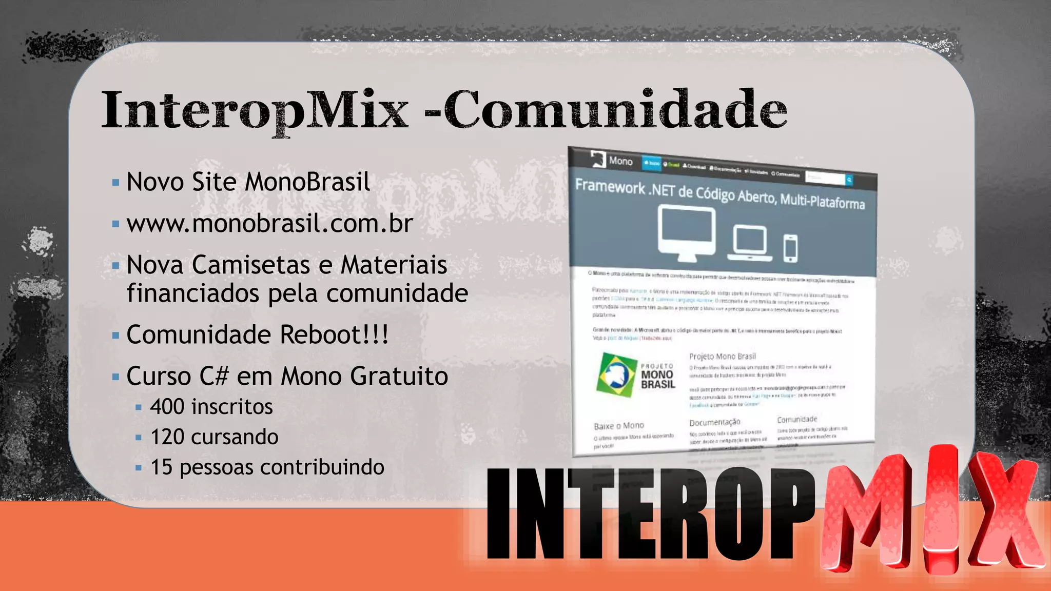  Novo Site MonoBrasil 
 www.monobrasil.com.br 
 Nova Camisetas e Materiais 
financiados pela comunidade 
 Comunidade Reboot!!! 
 Curso C# em Mono Gratuito 
 400 inscritos 
 120 cursando 
 15 pessoas contribuindo 
 