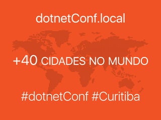dotnetConf.local
#dotnetConf #Curitiba
+40 CIDADES NO MUNDO
 