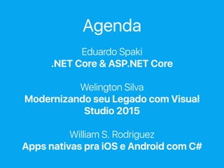 Agenda
Eduardo Spaki
.NET Core & ASP.NET Core
Welington Silva
Modernizando seu Legado com Visual
Studio 2015
William S. Rodriguez
Apps nativas pra iOS e Android com C#
 