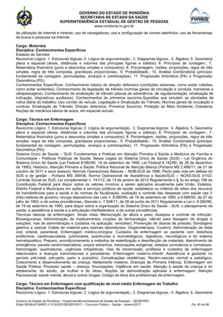 GOVERNO DO ESTADO DE RONDÔNIA
SECRETARIA DE ESTADO DA SAÚDE
SUPERINTENDÊNCIA ESTADUAL DE GESTÃO DE PESSOAS
www.rondonia.ro.gov.br
Governo do Estado de Rondônia – Superintendência Estadual de Gestão de Pessoas – SEGEP/RO
Edital SESAU/FUNRIO n° 013/GCP/SEGEP/2017 – Concurso Público – Saúde - Janeiro/2017 Fls. 40 de 98
de utilização de Internet e intranet; uso de navegadores; uso e configuração de correio eletrônico; uso de ferramentas
de busca e pesquisa na Internet.
Cargo: Motorista
Disciplina: Conhecimentos Específicos
Estatuto do Servidor
Raciocínio Lógico: 1. Estruturas lógicas; 2. Lógica de argumentação.; 3. Diagramas lógicos.; 4. Álgebra; 5. Geometria
plana e espacial (áreas, distâncias e volumes das principais figuras e sólidos); 6. Princípios de contagem.; 7.
Matemática financeira (juros e descontos simples e compostos); 8. Porcentagem, razões, proporções, regra de três
simples, regra de três composta, grandezas proporcionais.; 9. Probabilidade.; 10. Análise Combinatória (princípio
fundamental da contagem, permutações, arranjos e combinações); 11. Progressão Aritmética (PA) e Progressão
Geométrica (PG).
Conhecimentos Específicos: Conhecimento básico de direção defensiva (condições adversas, como evitar colisões,
como evitar acidentes); Conhecimento de legislação de trânsito (normas gerais de circulação e conduta, manobras e
ultrapassagens); Conhecimento de sinalização de trânsito (placas de advertência, de regulamentação, sinalização de
indicação, dispositivos auxiliares); Conhecimentos de primeiros socorros.Questões que simulam as atividades de
rotina diária do trabalho; Uso correto do veículo. Legislação e Sinalização de Trânsito; Normas gerais de circulação e
conduta; Sinalização de Trânsito; Direção defensiva; Primeiros Socorros; Proteção ao Meio Ambiente; Cidadania;
Noções de mecânica básica de autos, em especial veículo.
Cargo: Técnico em Enfermagem
Disciplina: Conhecimentos Específicos
Raciocínio Lógico: 1. Estruturas lógicas; 2. Lógica de argumentação.; 3. Diagramas lógicos.; 4. Álgebra; 5. Geometria
plana e espacial (áreas, distâncias e volumes das principais figuras e sólidos); 6. Princípios de contagem.; 7.
Matemática financeira (juros e descontos simples e compostos); 8. Porcentagem, razões, proporções, regra de três
simples, regra de três composta, grandezas proporcionais.; 9. Probabilidade.; 10. Análise Combinatória (princípio
fundamental da contagem, permutações, arranjos e combinações); 11. Progressão Aritmética (PA) e Progressão
Geométrica (PG).
Sistema Único de Saúde – SUS: Fundamentos e Práticas em Atenção Primária à Saúde e Medicina de Família e
Comunidade - Políticas Públicas de Saúde: Bases Legais do Sistema Único de Saúde (SUS) - Lei Orgânica do
Sistema Único de Saúde (Lei Federal 8.080/90, 19 de setembro de 1990; Lei Federal 8.142/90, de 28 de dezembro
de 1990); Histórico; Atenção Primária a Saúde; Política Nacional de Atenção Básica (Portaria MS 2.488/11, de 21 de
outubro de 2011 e seus anexos); Normas Operacionais Básicas – NOB-SUS de 1996; Pacto pela vida em defesa do
SUS e de gestão - Portaria MS 399/06; Norma Operacional de Assistência a Saúde/SUS – NOAS-SUS 01/02;
Controle Social do SUS; Lei complementar n. 141/12, de 13 de janeiro de 2012 Regulamenta o § 3o do artigo 198 da
Constituição Federal para dispor sobre os valores mínimos a serem aplicados anualmente pela União, Estados,
Distrito Federal e Municípios em ações e serviços públicos de saúde; estabelece os critérios de rateio dos recursos
de transferências para a saúde e as normas de fiscalização, avaliação e controle das despesas com saúde nas 3
(três) esferas de governo; revoga dispositivos das Leis n. 8.080/90, de 19 de setembro de 1990, e 8.689/93, de 27 de
julho de 1993; e dá outras providências;- Decreto n. 7.508/11, de 28 de junho de 2011 Regulamenta a Lei n. 8.080/90,
de 19 de setembro de 1990, para dispor sobre a organização do Sistema Único de Saúde - SUS, o planejamento da
saúde, a assistência à saúde e a articulação interfederativa, e dá outras providências.
Técnicas básicas de enfermagem: Sinais vitais; Mensuração de altura e peso; Assepsia e controle de infecção;
Biossegurança; Administração de medicamentos (noções de farmacologia, cálculo para dosagem de drogas e
soluções, vias de administração e cuidados na aplicação, venoclise); Prevenção de úlceras de pressão; Sondagens
gástrica e vesical; Coleta de material para exames laboratoriais; Oxigenioterapia; Curativo; Administração de dieta
oral, enteral, parenteral. Enfermagem médico-cirúrgica: Cuidados de enfermagem ao paciente com distúrbios
endócrinos, cardiovasculares, pulmonares, autoimunes e reumatológicos, digestivos, neurológicos e do sistema
hematopoiético; Preparo, acondicionamento e métodos de esterilização e desinfecção de materiais; Atendimento de
emergência: parada cardiorrespiratória, corpos estranhos, intoxicações exógenas, estados convulsivos e comatosos,
hemorragias, queimaduras, urgências ortopédicas; Vias de transmissão, profilaxia e cuidados de enfermagem
relacionados a doenças transmissíveis e parasitárias. Enfermagem materno-infantil: Assistência à gestante no
período pré-natal, pré-parto, parto e puerpério; Complicações obstétricas; Recém-nascido normal e patológico;
Crescimento e desenvolvimento da criança; Aleitamento materno; Doenças da Primeira Infância. Enfermagem em
Saúde Pública: Processo saúde – doença; Imunizações; Vigilância em saúde; Atenção à saúde da criança e do
adolescente, do adulto, da mulher e do idoso. Noções de administração aplicada à enfermagem. Atenção
Psicossocial; saúde mental, álcool e outras drogas; Código de ética dos profissionais de enfermagem.
Cargo: Técnico em Enfermagem com qualificação de nível médio Enfermagem do Trabalho
Disciplina: Conhecimentos Específicos
Raciocínio Lógico: 1. Estruturas lógicas; 2. Lógica de argumentação.; 3. Diagramas lógicos.; 4. Álgebra; 5. Geometria
 