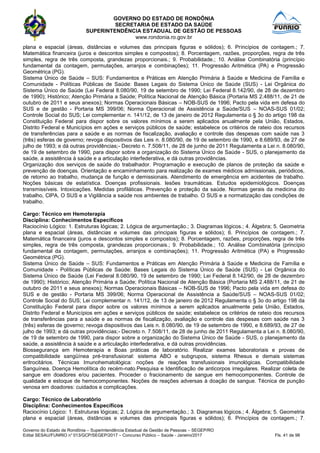 GOVERNO DO ESTADO DE RONDÔNIA
SECRETARIA DE ESTADO DA SAÚDE
SUPERINTENDÊNCIA ESTADUAL DE GESTÃO DE PESSOAS
www.rondonia.ro.gov.br
Governo do Estado de Rondônia – Superintendência Estadual de Gestão de Pessoas – SEGEP/RO
Edital SESAU/FUNRIO n° 013/GCP/SEGEP/2017 – Concurso Público – Saúde - Janeiro/2017 Fls. 41 de 98
plana e espacial (áreas, distâncias e volumes das principais figuras e sólidos); 6. Princípios de contagem.; 7.
Matemática financeira (juros e descontos simples e compostos); 8. Porcentagem, razões, proporções, regra de três
simples, regra de três composta, grandezas proporcionais.; 9. Probabilidade.; 10. Análise Combinatória (princípio
fundamental da contagem, permutações, arranjos e combinações); 11. Progressão Aritmética (PA) e Progressão
Geométrica (PG).
Sistema Único de Saúde – SUS: Fundamentos e Práticas em Atenção Primária à Saúde e Medicina de Família e
Comunidade - Políticas Públicas de Saúde: Bases Legais do Sistema Único de Saúde (SUS) - Lei Orgânica do
Sistema Único de Saúde (Lei Federal 8.080/90, 19 de setembro de 1990; Lei Federal 8.142/90, de 28 de dezembro
de 1990); Histórico; Atenção Primária a Saúde; Política Nacional de Atenção Básica (Portaria MS 2.488/11, de 21 de
outubro de 2011 e seus anexos); Normas Operacionais Básicas – NOB-SUS de 1996; Pacto pela vida em defesa do
SUS e de gestão - Portaria MS 399/06; Norma Operacional de Assistência a Saúde/SUS – NOAS-SUS 01/02;
Controle Social do SUS; Lei complementar n. 141/12, de 13 de janeiro de 2012 Regulamenta o § 3o do artigo 198 da
Constituição Federal para dispor sobre os valores mínimos a serem aplicados anualmente pela União, Estados,
Distrito Federal e Municípios em ações e serviços públicos de saúde; estabelece os critérios de rateio dos recursos
de transferências para a saúde e as normas de fiscalização, avaliação e controle das despesas com saúde nas 3
(três) esferas de governo; revoga dispositivos das Leis n. 8.080/90, de 19 de setembro de 1990, e 8.689/93, de 27 de
julho de 1993; e dá outras providências;- Decreto n. 7.508/11, de 28 de junho de 2011 Regulamenta a Lei n. 8.080/90,
de 19 de setembro de 1990, para dispor sobre a organização do Sistema Único de Saúde - SUS, o planejamento da
saúde, a assistência à saúde e a articulação interfederativa, e dá outras providências.
Organização dos serviços de saúde do trabalhador. Programação e execução de planos de proteção da saúde e
prevenção de doenças. Orientação e encaminhamento para realização de exames médicos admissionais, periódicos,
de retorno ao trabalho, mudança de função e demissionais. Atendimento de emergência em acidentes de trabalho.
Noções básicas de estatística. Doenças profissionais. lesões traumáticas. Estudos epidemiológicos. Doenças
transmissíveis. Intoxicações. Medidas profiláticas. Prevenção e proteção da saúde. Normas gerais da medicina do
trabalho, ClPA, O SUS e a Vigilância a saúde nos ambientes de trabalho. O SUS e a normatização das condições de
trabalho.
Cargo: Técnico em Hemoterapia
Disciplina: Conhecimentos Específicos
Raciocínio Lógico: 1. Estruturas lógicas; 2. Lógica de argumentação.; 3. Diagramas lógicos.; 4. Álgebra; 5. Geometria
plana e espacial (áreas, distâncias e volumes das principais figuras e sólidos); 6. Princípios de contagem.; 7.
Matemática financeira (juros e descontos simples e compostos); 8. Porcentagem, razões, proporções, regra de três
simples, regra de três composta, grandezas proporcionais.; 9. Probabilidade.; 10. Análise Combinatória (princípio
fundamental da contagem, permutações, arranjos e combinações); 11. Progressão Aritmética (PA) e Progressão
Geométrica (PG).
Sistema Único de Saúde – SUS: Fundamentos e Práticas em Atenção Primária à Saúde e Medicina de Família e
Comunidade - Políticas Públicas de Saúde: Bases Legais do Sistema Único de Saúde (SUS) - Lei Orgânica do
Sistema Único de Saúde (Lei Federal 8.080/90, 19 de setembro de 1990; Lei Federal 8.142/90, de 28 de dezembro
de 1990); Histórico; Atenção Primária a Saúde; Política Nacional de Atenção Básica (Portaria MS 2.488/11, de 21 de
outubro de 2011 e seus anexos); Normas Operacionais Básicas – NOB-SUS de 1996; Pacto pela vida em defesa do
SUS e de gestão - Portaria MS 399/06; Norma Operacional de Assistência a Saúde/SUS – NOAS-SUS 01/02;
Controle Social do SUS; Lei complementar n. 141/12, de 13 de janeiro de 2012 Regulamenta o § 3o do artigo 198 da
Constituição Federal para dispor sobre os valores mínimos a serem aplicados anualmente pela União, Estados,
Distrito Federal e Municípios em ações e serviços públicos de saúde; estabelece os critérios de rateio dos recursos
de transferências para a saúde e as normas de fiscalização, avaliação e controle das despesas com saúde nas 3
(três) esferas de governo; revoga dispositivos das Leis n. 8.080/90, de 19 de setembro de 1990, e 8.689/93, de 27 de
julho de 1993; e dá outras providências;- Decreto n. 7.508/11, de 28 de junho de 2011 Regulamenta a Lei n. 8.080/90,
de 19 de setembro de 1990, para dispor sobre a organização do Sistema Único de Saúde - SUS, o planejamento da
saúde, a assistência à saúde e a articulação interfederativa, e dá outras providências.
Biossegurança em Hemoterapia e Boas práticas de laboratório. Realizar exames laboratoriais e provas de
compatibilidade sangüínea pré-transfusional: sistema ABO e subgrupos, sistema Rhesus e demais sistemas
eritrocitários. Técnicas Imunohematológica: noções de reações transfusionais imunológicas. Compatibilidade
Sanguínea. Doença Hemolítica do recém-nato.Pesquisa e Identificação de anticorpos irregulares. Realizar coleta de
sangue em doadores e/ou pacientes. Proceder o fracionamento de sangue em hemocomponentes. Controle de
qualidade e estoque de hemocomponentes. Noções de reações adversas à doação de sangue. Técnica de punção
venosa em doadores: cuidados e complicações.
Cargo: Técnico de Laboratório
Disciplina: Conhecimentos Específicos
Raciocínio Lógico: 1. Estruturas lógicas; 2. Lógica de argumentação.; 3. Diagramas lógicos.; 4. Álgebra; 5. Geometria
plana e espacial (áreas, distâncias e volumes das principais figuras e sólidos); 6. Princípios de contagem.; 7.
 