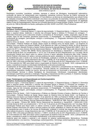 GOVERNO DO ESTADO DE RONDÔNIA
SECRETARIA DE ESTADO DA SAÚDE
SUPERINTENDÊNCIA ESTADUAL DE GESTÃO DE PESSOAS
www.rondonia.ro.gov.br
Governo do Estado de Rondônia – Superintendência Estadual de Gestão de Pessoas – SEGEP/RO
Edital SESAU/FUNRIO n° 013/GCP/SEGEP/2017 – Concurso Público – Saúde - Janeiro/2017 Fls. 57 de 98
Radiológica (conceitos, grandezas, unidades, barreiras e cálculo de blindagens, levantamento radiométrico,
confecção de planos de radioproteção para instalações radioativas conforme Normas da CNEN, transporte de
materiais radioativos, noções de Radiobiologia). A Física Médica e as técnicas de radiodiagnóstico que utilizam fontes
de radiações ionizantes. Dosimetria (individual e de área) e os protocolos de dosimetria. Controle de qualidade em
radiodiagnóstico e Medicina Nuclear (instrumentação, periodicidade e metodologia). Conhecimento da legislação
relativa à área de Radiodiagnóstico (Normas da Comissão Nacional de Energia Nuclear (CNEN), Portaria 453, de 01
de junho de 1998 do Ministério da Saúde, publicações da ICRU, NCRP e da ICRP). Ética Profissional.
Cargo: Fisioterapeuta
Disciplina: Conhecimentos Específicos
Raciocínio Lógico: 1. Estruturas lógicas; 2. Lógica de argumentação.; 3. Diagramas lógicos.; 4. Álgebra; 5. Geometria
plana e espacial (áreas, distâncias e volumes das principais figuras e sólidos); 6. Princípios de contagem.; 7.
Matemática financeira (juros e descontos simples e compostos); 8. Porcentagem, razões, proporções, regra de três
simples, regra de três composta, grandezas proporcionais.; 9. Probabilidade.; 10. Análise Combinatória (princípio
fundamental da contagem, permutações, arranjos e combinações); 11. Progressão Aritmética (PA) e Progressão
Geométrica (PG).
Sistema Único de Saúde – SUS: Fundamentos e Práticas em Atenção Primária à Saúde e Medicina de Família e
Comunidade - Políticas Públicas de Saúde: Bases Legais do Sistema Único de Saúde (SUS) - Lei Orgânica do
Sistema Único de Saúde (Lei Federal 8.080/90, 19 de setembro de 1990; Lei Federal 8.142/90, de 28 de dezembro
de 1990); Histórico; Atenção Primária a Saúde; Política Nacional de Atenção Básica (Portaria MS 2.488/11, de 21 de
outubro de 2011 e seus anexos); Normas Operacionais Básicas – NOB-SUS de 1996; Pacto pela vida em defesa do
SUS e de gestão - Portaria MS 399/06; Norma Operacional de Assistência a Saúde/SUS – NOAS-SUS 01/02;
Controle Social do SUS; Lei complementar n. 141/12, de 13 de janeiro de 2012 Regulamenta o § 3° do artigo 198 da
Constituição Federal para dispor sobre os valores mínimos a serem aplicados anualmente pela União, Estados,
Distrito Federal e Municípios em ações e serviços públicos de saúde; estabelece os critérios de rateio dos recursos
de transferências para a saúde e as normas de fiscalização, avaliação e controle das despesas com saúde nas 3
(três) esferas de governo; revoga dispositivos das Leis n. 8.080/90, de 19 de setembro de 1990, e 8.689/93, de 27 de
julho de 1993; e dá outras providências; Decreto n. 7.508/11, de 28 de junho de 2011 Regulamenta a Lei n. 8.080/90,
de 19 de setembro de 1990, para dispor sobre a organização do Sistema Único de Saúde - SUS, o planejamento da
saúde, a assistência à saúde e a articulação interfederativa, e dá outras providências.
Fundamentos de fisioterapia. Métodos e técnicas de avaliação, tratamento e procedimentos em fisioterapia. Provas
de função muscular, cinesiologia e biomecânica. Técnicas básicas em cinesioterapia motora, manipulações e
cinesioterapia respiratória. Analise da marcha, técnicas de treinamento em locomoção e de ambulação. Indicação,
contra-indicação, técnicas e efeitos fisiológicos da mecanoterapia, hidroterapia, massoterapia, eletroterapia,
termoterapia superficial e profunda e crioterapia. Prescrição e treinamento de Ortiz e próteses. 8. Anatomia, fisiologia
e fisiopatologia, semiologia e procedimentos fisioterápicos. Ética Profissional.
Cargo: Fisioterapeuta com Especialização em Cardiorrespiratória
Disciplina: Conhecimentos Específicos
Raciocínio Lógico: 1. Estruturas lógicas; 2. Lógica de argumentação.; 3. Diagramas lógicos.; 4. Álgebra; 5. Geometria
plana e espacial (áreas, distâncias e volumes das principais figuras e sólidos); 6. Princípios de contagem.; 7.
Matemática financeira (juros e descontos simples e compostos); 8. Porcentagem, razões, proporções, regra de três
simples, regra de três composta, grandezas proporcionais.; 9. Probabilidade.; 10. Análise Combinatória (princípio
fundamental da contagem, permutações, arranjos e combinações); 11. Progressão Aritmética (PA) e Progressão
Geométrica (PG).
Sistema Único de Saúde – SUS: Fundamentos e Práticas em Atenção Primária à Saúde e Medicina de Família e
Comunidade - Políticas Públicas de Saúde: Bases Legais do Sistema Único de Saúde (SUS) - Lei Orgânica do
Sistema Único de Saúde (Lei Federal 8.080/90, 19 de setembro de 1990; Lei Federal 8.142/90, de 28 de dezembro
de 1990); Histórico; Atenção Primária a Saúde; Política Nacional de Atenção Básica (Portaria MS 2.488/11, de 21 de
outubro de 2011 e seus anexos); Normas Operacionais Básicas – NOB-SUS de 1996; Pacto pela vida em defesa do
SUS e de gestão - Portaria MS 399/06; Norma Operacional de Assistência a Saúde/SUS – NOAS-SUS 01/02;
Controle Social do SUS; Lei complementar n. 141/12, de 13 de janeiro de 2012 Regulamenta o § 3° do artigo 198 da
Constituição Federal para dispor sobre os valores mínimos a serem aplicados anualmente pela União, Estados,
Distrito Federal e Municípios em ações e serviços públicos de saúde; estabelece os critérios de rateio dos recursos
de transferências para a saúde e as normas de fiscalização, avaliação e controle das despesas com saúde nas 3
(três) esferas de governo; revoga dispositivos das Leis n. 8.080/90, de 19 de setembro de 1990, e 8.689/93, de 27 de
julho de 1993; e dá outras providências; Decreto n. 7.508/11, de 28 de junho de 2011 Regulamenta a Lei n. 8.080/90,
de 19 de setembro de 1990, para dispor sobre a organização do Sistema Único de Saúde - SUS, o planejamento da
saúde, a assistência à saúde e a articulação interfederativa, e dá outras providências.
Anatomia geral dos órgãos e sistemas e em especial do sistema cardiorrespiratório. Biomecânica. Fisiologia
cardiorrespiratória e do exercício. Fisiopatologia cardiorrespiratória. Semiologia cardiorrespiratória. Instrumentos de
 