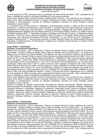 GOVERNO DO ESTADO DE RONDÔNIA
SECRETARIA DE ESTADO DA SAÚDE
SUPERINTENDÊNCIA ESTADUAL DE GESTÃO DE PESSOAS
www.rondonia.ro.gov.br
Governo do Estado de Rondônia – Superintendência Estadual de Gestão de Pessoas – SEGEP/RO
Edital SESAU/FUNRIO n° 013/GCP/SEGEP/2017 – Concurso Público – Saúde - Janeiro/2017 Fls. 60 de 98
de 19 de setembro de 1990, para dispor sobre a organização do Sistema Único de Saúde - SUS, o planejamento da
saúde, a assistência à saúde e a articulação interfederativa, e dá outras providências.
Clinica Geral: Relação médico paciente. Exames complementares invasivos e não invasivos de uso corriqueiro na
prática clínica diária. Emergências clínicas e cirúrgicas. Mecanismos de ação e efeitos colaterais dos antibióticos,
corticóides e anti-hipertensivos. Controle de infecções hospitalares. Conceitos de Clínica Ampliada: projetos
terapêuticos e apoio matricial.
1. O Ambiente Físico da Broncoscopia; 2. Indicações e Contraindicações da BCP; 3. Efeitos da BCP na Função
Respiratória; 4. Sedação e Anestesia para o Exame de BCP; 5. Anatomia das Vias Aéreas Superiores e Inferiores; 6.
Diagnóstico por Imagem para o Broncoscopista; 7. Patologias Benignas e Malignas das Vias Aéreas Superiores; 8.
Patologias Benignas e Malignas das Vias Aéreas Inferiores; 9. Broncoscopia Rígida e Flexível; 10. Coleta e Preparo
de Material através da BCP; 11. Diagnóstico Citológico e Histológico das Doenças Torácicas; 12. Retirada de Corpos
Estranhos; 13. BCP no Trauma, Sala de Emergência e Sala de Cirurgia; 14. Hemoptise, Nódulo Pulmonar Solitário,
Tuberculose, Sara, Alterações Circulatórias do Pulmão, Pneumotórax; 15. Uso da BCP para fins Terapêuticos; 16
Próteses Endobronquicas; 17. Broncoscopia Associada a Punção Aspirativa através de Ultrassonografia Brônquica
(Indicações e Contraindicações); 18. Manutenção e Cuidados com o Aparelho de Broncoscopia; 19. Código de Ética
Profissional na Medicina.
Cargo: Médico - Cardiologista
Disciplina: Conhecimentos Específicos
Sistema Único de Saúde – SUS: Fundamentos e Práticas em Atenção Primária à Saúde e Medicina de Família e
Comunidade - Políticas Públicas de Saúde: Bases Legais do Sistema Único de Saúde (SUS) - Lei Orgânica do
Sistema Único de Saúde (Lei Federal 8.080/90, 19 de setembro de 1990; Lei Federal 8.142/90, de 28 de dezembro
de 1990); Histórico; Atenção Primária a Saúde; Política Nacional de Atenção Básica (Portaria MS 2.488/11, de 21 de
outubro de 2011 e seus anexos); Normas Operacionais Básicas – NOB-SUS de 1996; Pacto pela vida em defesa do
SUS e de gestão - Portaria MS 399/06; Norma Operacional de Assistência a Saúde/SUS – NOAS-SUS 01/02;
Controle Social do SUS; Lei complementar n. 141/12, de 13 de janeiro de 2012 Regulamenta o § 3° do artigo 198 da
Constituição Federal para dispor sobre os valores mínimos a serem aplicados anualmente pela União, Estados,
Distrito Federal e Municípios em ações e serviços públicos de saúde; estabelece os critérios de rateio dos recursos
de transferências para a saúde e as normas de fiscalização, avaliação e controle das despesas com saúde nas 3
(três) esferas de governo; revoga dispositivos das Leis n. 8.080/90, de 19 de setembro de 1990, e 8.689/93, de 27 de
julho de 1993; e dá outras providências; Decreto n. 7.508/11, de 28 de junho de 2011 Regulamenta a Lei n. 8.080/90,
de 19 de setembro de 1990, para dispor sobre a organização do Sistema Único de Saúde - SUS, o planejamento da
saúde, a assistência à saúde e a articulação interfederativa, e dá outras providências.
Clinica Geral: Relação médico paciente. Exames complementares invasivos e não invasivos de uso corriqueiro na
prática clínica diária. Emergências clínicas e cirúrgicas. Mecanismos de ação e efeitos colaterais dos antibióticos,
corticóides e anti-hipertensivos. Controle de infecções hospitalares. Conceitos de Clínica Ampliada: projetos
terapêuticos e apoio matricial.
Anatomia e fisiologia do aparelho cardiovascular. Semiologia do aparelho cardiovascular. Métodos diagnósticos:
eletrocardiografia. Ecocardiografia, medicina nuclear, hemodinâmica, ressonância magnética, radiologia. Cardiopatias
congênitas cianóticas e acianóticas: diagnóstico e tratamento. Hipertensão arterial. Isquemia miocárdica. Doença
reumática. Valvopatias: diagnóstico e tratamento. Miocardiopatias: diagnóstico e tratamento. Insuficiência cardíaca
congestiva. Doença de Chagas. Arritmias cardíacas: Diagnóstico e tratamento. Marca-passos artificiais. Endocardite
infecciosa. Hipertensão pulmonar. Síncope. Doenças do pericárdio. Doenças da aorta. Embolia pulmonar. Cor
pulmonal. Patologias sistêmicas e aparelho cardiovascular. Infecções pulmonares; Código de Ética Profissional na
Medicina.
Cargo: Médico - Cardiopediatra
Disciplina: Conhecimentos Específicos
Sistema Único de Saúde – SUS: Fundamentos e Práticas em Atenção Primária à Saúde e Medicina de Família e
Comunidade - Políticas Públicas de Saúde: Bases Legais do Sistema Único de Saúde (SUS) - Lei Orgânica do
Sistema Único de Saúde (Lei Federal 8.080/90, 19 de setembro de 1990; Lei Federal 8.142/90, de 28 de dezembro
de 1990); Histórico; Atenção Primária a Saúde; Política Nacional de Atenção Básica (Portaria MS 2.488/11, de 21 de
outubro de 2011 e seus anexos); Normas Operacionais Básicas – NOB-SUS de 1996; Pacto pela vida em defesa do
SUS e de gestão - Portaria MS 399/06; Norma Operacional de Assistência a Saúde/SUS – NOAS-SUS 01/02;
Controle Social do SUS; Lei complementar n. 141/12, de 13 de janeiro de 2012 Regulamenta o § 3° do artigo 198 da
Constituição Federal para dispor sobre os valores mínimos a serem aplicados anualmente pela União, Estados,
Distrito Federal e Municípios em ações e serviços públicos de saúde; estabelece os critérios de rateio dos recursos
de transferências para a saúde e as normas de fiscalização, avaliação e controle das despesas com saúde nas 3
(três) esferas de governo; revoga dispositivos das Leis n. 8.080/90, de 19 de setembro de 1990, e 8.689/93, de 27 de
julho de 1993; e dá outras providências; Decreto n. 7.508/11, de 28 de junho de 2011 Regulamenta a Lei n. 8.080/90,
de 19 de setembro de 1990, para dispor sobre a organização do Sistema Único de Saúde - SUS, o planejamento da
 