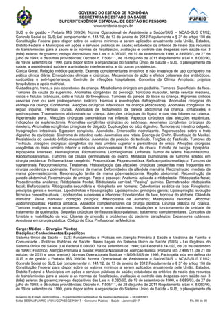 GOVERNO DO ESTADO DE RONDÔNIA
SECRETARIA DE ESTADO DA SAÚDE
SUPERINTENDÊNCIA ESTADUAL DE GESTÃO DE PESSOAS
www.rondonia.ro.gov.br
Governo do Estado de Rondônia – Superintendência Estadual de Gestão de Pessoas – SEGEP/RO
Edital SESAU/FUNRIO n° 013/GCP/SEGEP/2017 – Concurso Público – Saúde - Janeiro/2017 Fls. 66 de 98
SUS e de gestão - Portaria MS 399/06; Norma Operacional de Assistência a Saúde/SUS – NOAS-SUS 01/02;
Controle Social do SUS; Lei complementar n. 141/12, de 13 de janeiro de 2012 Regulamenta o § 3° do artigo 198 da
Constituição Federal para dispor sobre os valores mínimos a serem aplicados anualmente pela União, Estados,
Distrito Federal e Municípios em ações e serviços públicos de saúde; estabelece os critérios de rateio dos recursos
de transferências para a saúde e as normas de fiscalização, avaliação e controle das despesas com saúde nas 3
(três) esferas de governo; revoga dispositivos das Leis n. 8.080/90, de 19 de setembro de 1990, e 8.689/93, de 27 de
julho de 1993; e dá outras providências; Decreto n. 7.508/11, de 28 de junho de 2011 Regulamenta a Lei n. 8.080/90,
de 19 de setembro de 1990, para dispor sobre a organização do Sistema Único de Saúde - SUS, o planejamento da
saúde, a assistência à saúde e a articulação interfederativa, e dá outras providências.
Clinica Geral: Relação médico paciente. Exames complementares invasivos e não invasivos de uso corriqueiro na
prática clínica diária. Emergências clínicas e cirúrgicas. Mecanismos de ação e efeitos colaterais dos antibióticos,
corticóides e anti-hipertensivos. Controle de infecções hospitalares. Conceitos de Clínica Ampliada: projetos
terapêuticos e apoio matricial.
Cuidados pré, trans, e pós-operatórios da criança. Metabolismo cirúrgico em pediatria. Tumores Superficiais da face.
Tumores da cauda do supercílio. Anomalias congênitas do pescoço; Torcicolo muscular, fenda cervical mediana,
cistos e fístulas brânquias, cisto e fístula do tireoglosso. Tumores da parede do tórax na criança. Higromas císticos
cervicais com ou sem prolongamento torácico. Hérnias e eventrações diafragmáticas. Anomalias cirúrgicas do
esôfago na criança. Coristomas. Afecções cirúrgicas infecciosas na criança (Abscessos). Anomalias congênitas da
região inguinal. Hérnias crurais. Anomalias de fechamento da parede abdominal na criança, onfaloceles e
gastrosquises. Traumatismos abdominais na criança. Afecções cirúrgicas do fígado e das vias biliares na criança.
Hipertensão porta. Afecções cirúrgicas pancreáticas na infância. Aspectos cirúrgicos das afecções esplênicas,
indicações de esplenectomia. Anomalias congênitas cirúrgicas do estômago. Anomalias congênitas cirúrgicas do
duodeno. Anomalias congênitas cirúrgicas do delgado. Duplicações do tubo digestivo. Tumores do intestino delgado.
Invaginações intestinais. Egacolon congênito. Apendicite. Enterocolite necrotizante. Repercussões sobre o trato
digestivo da covicidose. Síndrome do intestino curto. Anomalias ano retais. Doença de Crohn. Divertículo de Meckel.
Persistência do conduto ônfalo-mesentérico. Anomalias de posição do testículo. Torções do Testículo. Tumores do
Testículo. Afecções cirúrgicas congênitas do trato urinário superior e persistência de úraco. Afecções cirúrgicas
congênitas do trato urinário inferior e refluxos vésicoureterais. Extrofia de cloaca. Extrofia de bexiga. Epispádia.
Hipospádia. Intersexo. Hemangiomas. Pilomatrixoma. Lionfangiomas. Linfomas. Tumor de Wilms. Neuroblastoma.
Rabdomiosarcomas. Tumores de células germinativas do ovário. Metástas pulmonares de tumores sólidos em
cirurgia pediátrica. Enfisema lobar congênito. Pneumotórax. Piopneumotórax. Refluxo gastro-esofágico. Tumores de
suprarrenais. Feocromocitoma. Teratomas. Histopatologia das afecções cirúrgicas congênitas mais frequentes em
cirurgia pediátrica e polimastia. Tumores da mama. Deformidades da glândula mamária. Reconstrução imediata da
mama pós-mastectomia. Reconstrução tardia da mama pós-mastectomia. Região abdominal: Reconstrução da
parede abdominal; Reconstrução de umbigo. Face e pescoço: Anatomia aplicada a ritidoplastia; Ritidoplastia facial;
Procedimentos ancilares; Ritidoplastia frontal; Ritidoplastia cervical; “Pesling” químico; Dermabrasão: ritidoplastia
facial; Blefaroplastia; Ritidoplastia secundária e ritidoplastia em homens; Osteotomias estética da face; Rinoplastia:
princípios gerais e técnicas. Lipodistrofias e lipoaspiração: Lipoaspiração: princípios gerais; Lipoaspiração: evolução
técnica e conceitos atuais; Lipodistrofias superiores e inferiores; Lipodistrofias da face, tronco e do abdome. Glândula
mamária: Ptose mamária: correção cirúrgica; Mastoplastia de aumento; Mastoplastia redutora. Abdome:
Abdominoplastias; Plástica umbilical. Aspectos complementares da cirurgia plástica. Cirurgia plástica na criança.
Tumores malignos e seus problemas. Queloides e seus problemas. Instalações e funcionamento de unidade de
tratamento de queimados. Sequelas cirúrgicas de fissuras lábio-palatinas: tratamento complementares. Conceitos de
foniatria e reabilitação da voz. Úlceras de pressão e problemas do paciente paraplégico. Expansores cutâneas.
Anestesia em cirurgia plástica. Código de Ética Profissional na Medicina.
Cargo: Médico – Cirurgião Plástico
Disciplina: Conhecimentos Específicos
Sistema Único de Saúde – SUS: Fundamentos e Práticas em Atenção Primária à Saúde e Medicina de Família e
Comunidade - Políticas Públicas de Saúde: Bases Legais do Sistema Único de Saúde (SUS) - Lei Orgânica do
Sistema Único de Saúde (Lei Federal 8.080/90, 19 de setembro de 1990; Lei Federal 8.142/90, de 28 de dezembro
de 1990); Histórico; Atenção Primária a Saúde; Política Nacional de Atenção Básica (Portaria MS 2.488/11, de 21 de
outubro de 2011 e seus anexos); Normas Operacionais Básicas – NOB-SUS de 1996; Pacto pela vida em defesa do
SUS e de gestão - Portaria MS 399/06; Norma Operacional de Assistência a Saúde/SUS – NOAS-SUS 01/02;
Controle Social do SUS; Lei complementar n. 141/12, de 13 de janeiro de 2012 Regulamenta o § 3° do artigo 198 da
Constituição Federal para dispor sobre os valores mínimos a serem aplicados anualmente pela União, Estados,
Distrito Federal e Municípios em ações e serviços públicos de saúde; estabelece os critérios de rateio dos recursos
de transferências para a saúde e as normas de fiscalização, avaliação e controle das despesas com saúde nas 3
(três) esferas de governo; revoga dispositivos das Leis n. 8.080/90, de 19 de setembro de 1990, e 8.689/93, de 27 de
julho de 1993; e dá outras providências; Decreto n. 7.508/11, de 28 de junho de 2011 Regulamenta a Lei n. 8.080/90,
de 19 de setembro de 1990, para dispor sobre a organização do Sistema Único de Saúde - SUS, o planejamento da
 