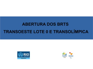 ABERTURA DOS BRTS
TRANSOESTE LOTE 0 E TRANSOLÍMPICA
 