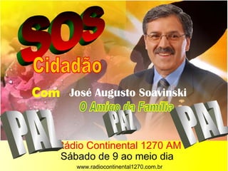S O S Cidadão Com   José Augusto Soavinski O Amigo da Família Rádio Continental 1270 AM   Sábado de 9 ao meio dia www.radiocontinental1270.com.br PAZ PAZ PAZ 