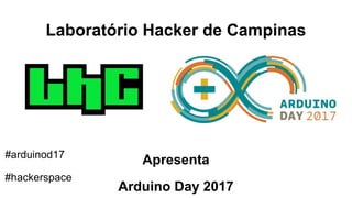 Laboratório Hacker de Campinas
Apresenta
Arduino Day 2017
#arduinod17
#hackerspace
 