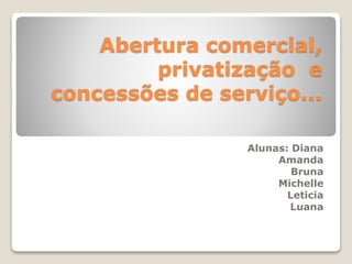 Abertura comercial,
privatização e
concessões de serviço...
Alunas: Diana
Amanda
Bruna
Michelle
Leticia
Luana
 