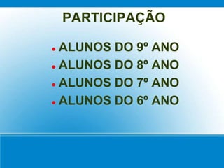 PARTICIPAÇÃO
 ALUNOS DO 9º ANO
 ALUNOS DO 8º ANO
 ALUNOS DO 7º ANO
 ALUNOS DO 6º ANO
 