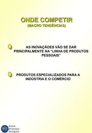 ONDE COMPETIR
(MACRO TENDÊNCIAS)

AS INOVAÇÃOES VÃO SE DAR
PRINCIPALMENTE NA “LINHA DE PRODUTOS
PESSOAIS”

PRODUTOS ESPECIALIZADOS PARA A
INDÚSTRIA E O COMÉRCIO

 