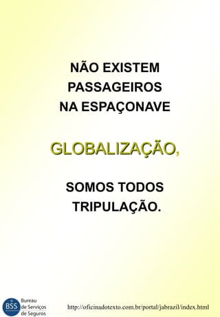 NÃO EXISTEM
PASSAGEIROS
NA ESPAÇONAVE

GLOBALIZAÇÃO,
SOMOS TODOS
TRIPULAÇÃO.

http://oficinadotexto.com.br/portal/jabrazil/index.html

 