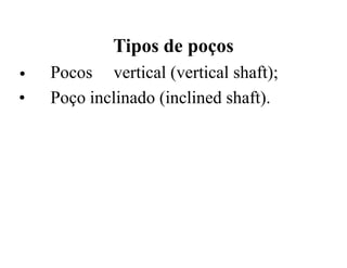 Tipos de poços
• Pocos vertical (vertical shaft);
• Poço inclinado (inclined shaft).
 