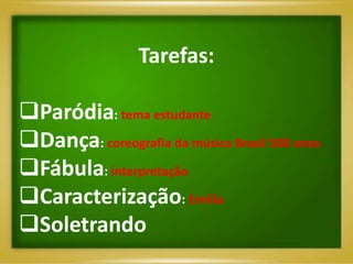 Tarefas:

Paródia: tema estudante
Dança: coreografia da música Brasil 500 anos
Fábula: interpretação
Caracterização: Emília
Soletrando
 