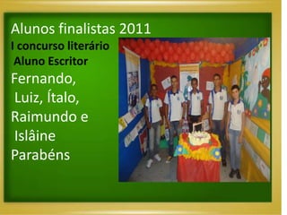 Alunos finalistas 2011
I concurso literário
 Aluno Escritor
Fernando,
 Luiz, Ítalo,
Raimundo e
 Islâine
Parabéns
 