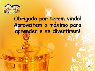 Obrigada por terem vindo!
Aproveitem o máximo para
aprender e se divertirem!
 
