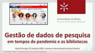 Gestão de dados de pesquisa
em tempos de pandemia e as bibliotecas
Pedro Príncipe| 23 outubro 2020 | Semana Internacional do Acesso Aberto
 
