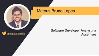 Mateus Bruno Lopes
@mateusblopes
Software Developer Analyst na
Accenture
 
