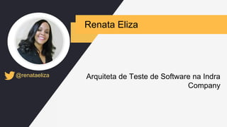 Renata Eliza
@renataeliza Arquiteta de Teste de Software na Indra
Company
 