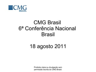 CMG Brasil  6ª Conferência Nacional  Brasil 18 agosto 2011 Proibida cópia ou divulgação sem permissão escrita do CMG Brasil. 